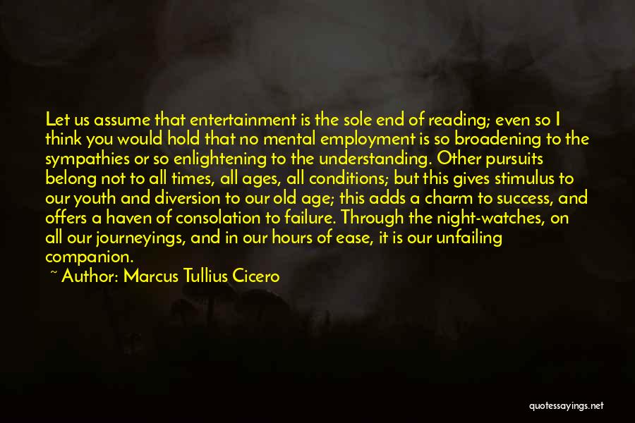 Marcus Tullius Cicero Quotes: Let Us Assume That Entertainment Is The Sole End Of Reading; Even So I Think You Would Hold That No