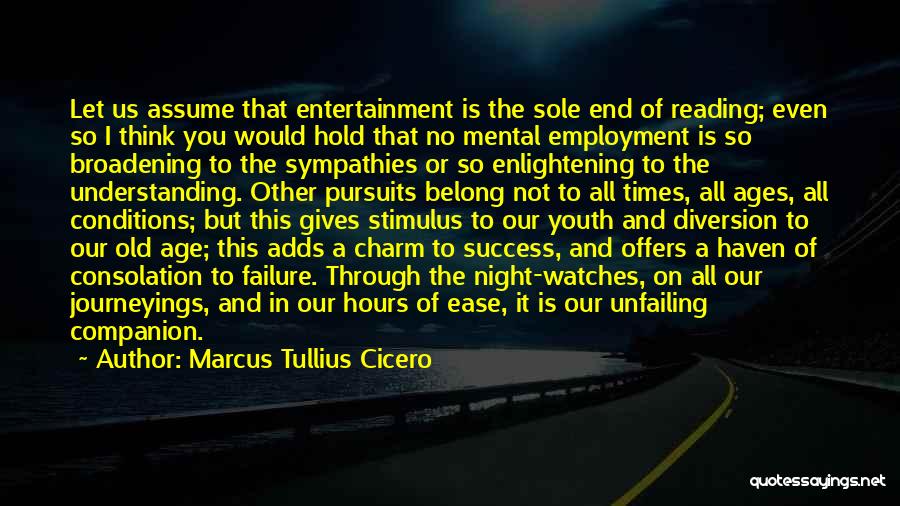 Marcus Tullius Cicero Quotes: Let Us Assume That Entertainment Is The Sole End Of Reading; Even So I Think You Would Hold That No