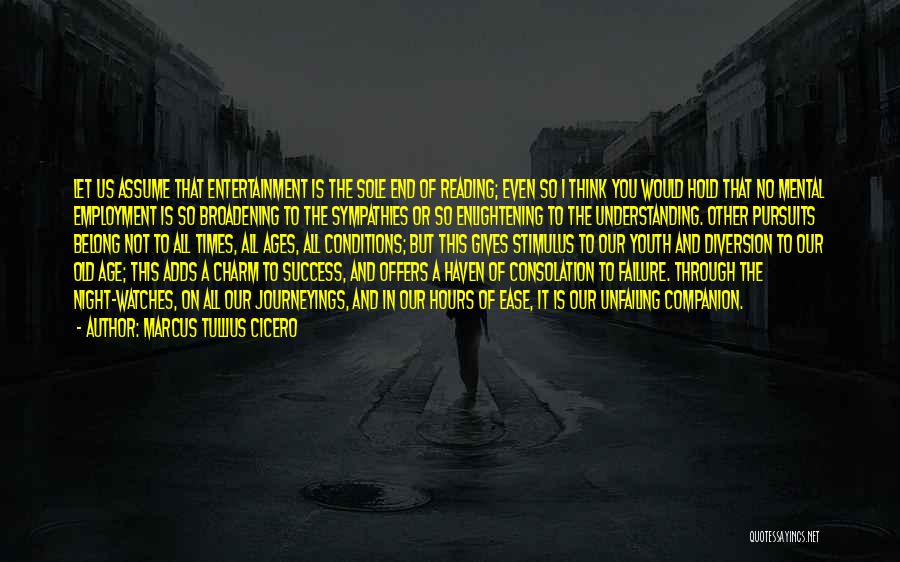 Marcus Tullius Cicero Quotes: Let Us Assume That Entertainment Is The Sole End Of Reading; Even So I Think You Would Hold That No