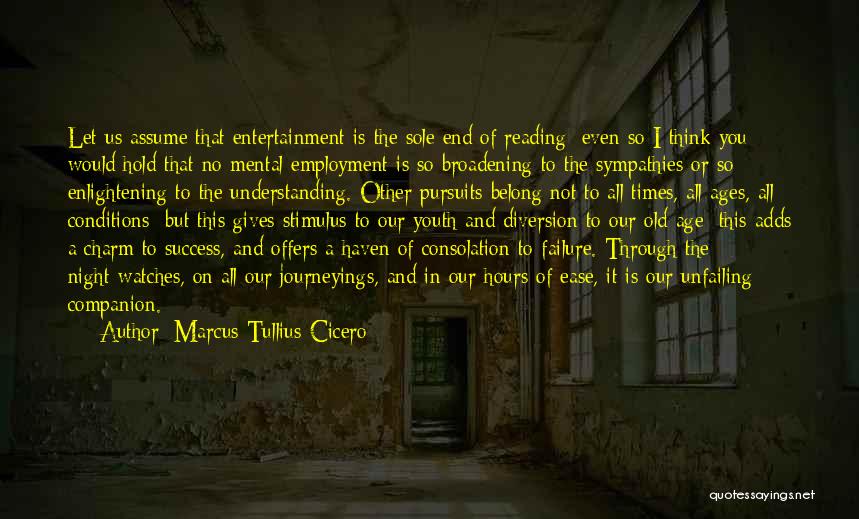 Marcus Tullius Cicero Quotes: Let Us Assume That Entertainment Is The Sole End Of Reading; Even So I Think You Would Hold That No