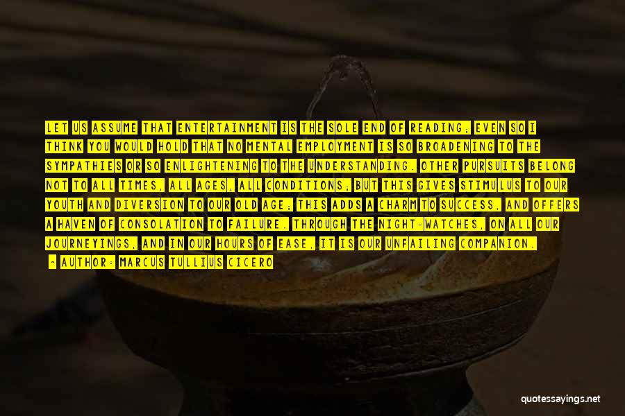 Marcus Tullius Cicero Quotes: Let Us Assume That Entertainment Is The Sole End Of Reading; Even So I Think You Would Hold That No