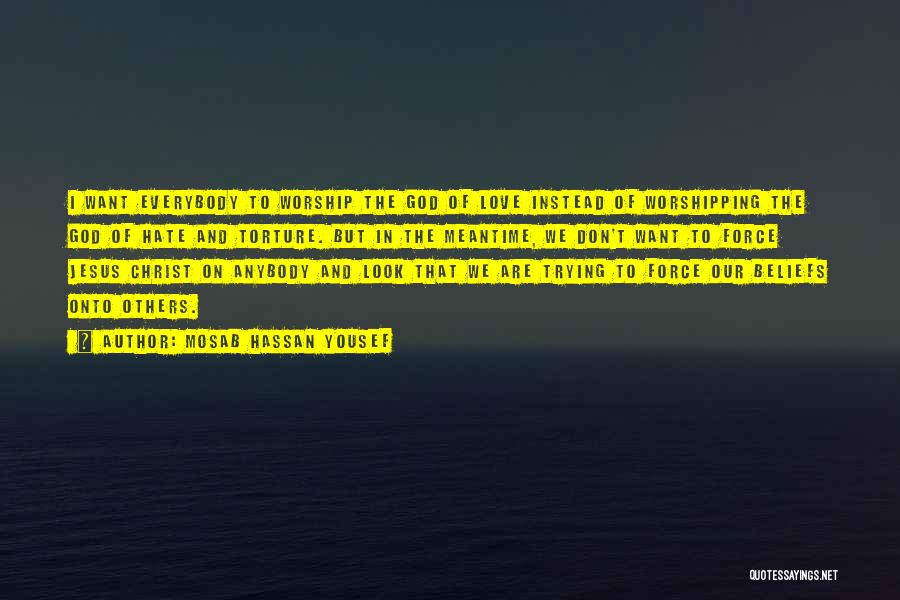 Mosab Hassan Yousef Quotes: I Want Everybody To Worship The God Of Love Instead Of Worshipping The God Of Hate And Torture. But In