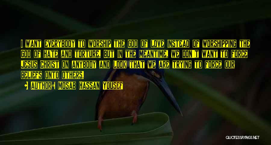 Mosab Hassan Yousef Quotes: I Want Everybody To Worship The God Of Love Instead Of Worshipping The God Of Hate And Torture. But In