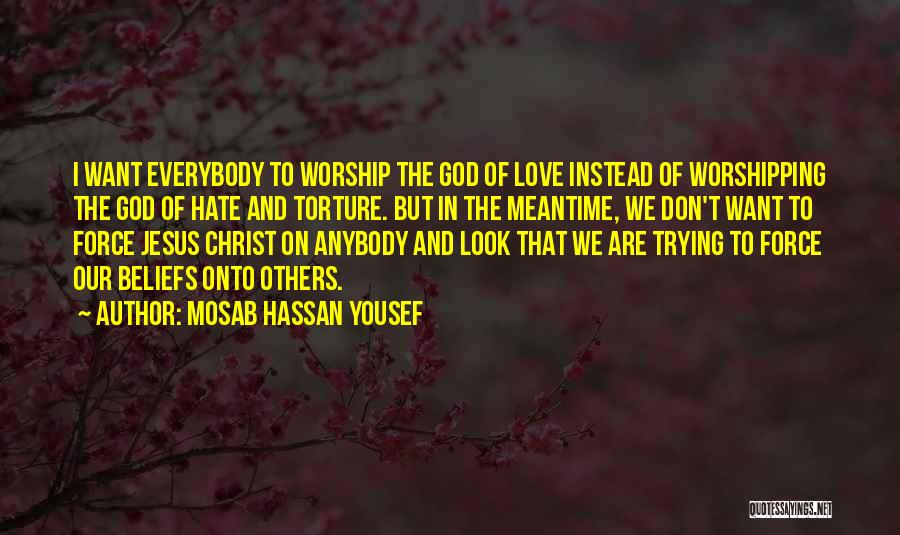 Mosab Hassan Yousef Quotes: I Want Everybody To Worship The God Of Love Instead Of Worshipping The God Of Hate And Torture. But In