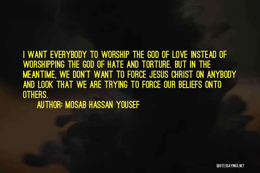 Mosab Hassan Yousef Quotes: I Want Everybody To Worship The God Of Love Instead Of Worshipping The God Of Hate And Torture. But In