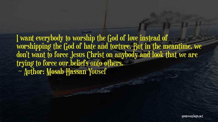 Mosab Hassan Yousef Quotes: I Want Everybody To Worship The God Of Love Instead Of Worshipping The God Of Hate And Torture. But In