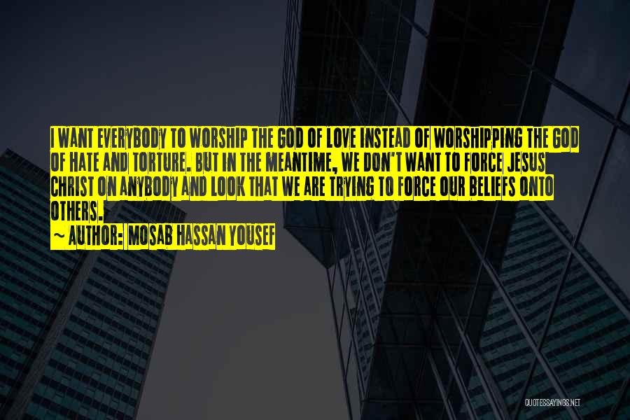 Mosab Hassan Yousef Quotes: I Want Everybody To Worship The God Of Love Instead Of Worshipping The God Of Hate And Torture. But In