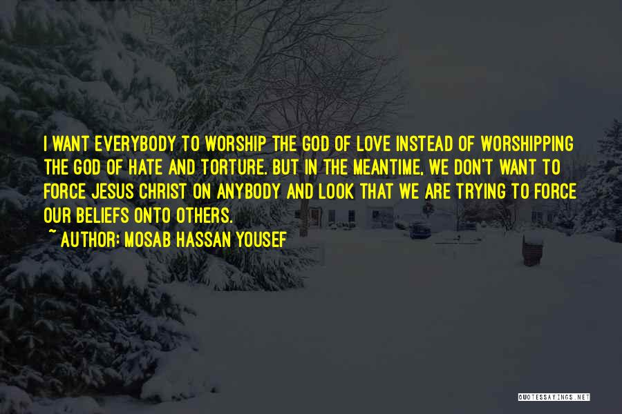 Mosab Hassan Yousef Quotes: I Want Everybody To Worship The God Of Love Instead Of Worshipping The God Of Hate And Torture. But In