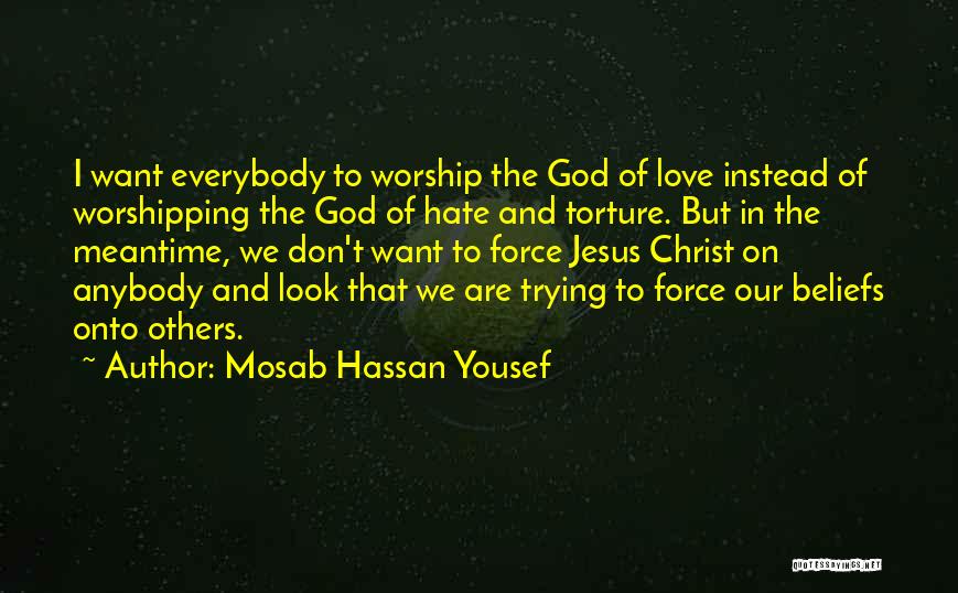 Mosab Hassan Yousef Quotes: I Want Everybody To Worship The God Of Love Instead Of Worshipping The God Of Hate And Torture. But In