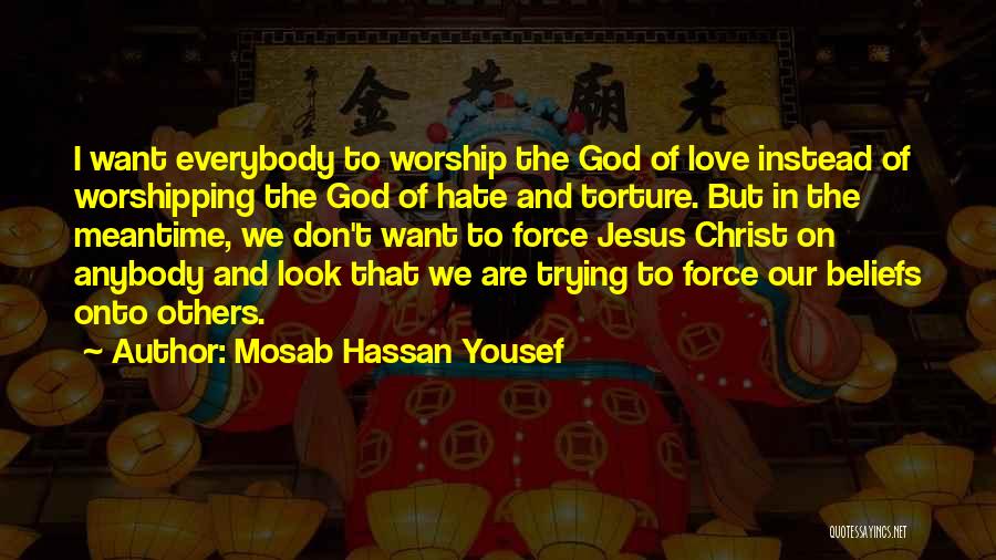 Mosab Hassan Yousef Quotes: I Want Everybody To Worship The God Of Love Instead Of Worshipping The God Of Hate And Torture. But In