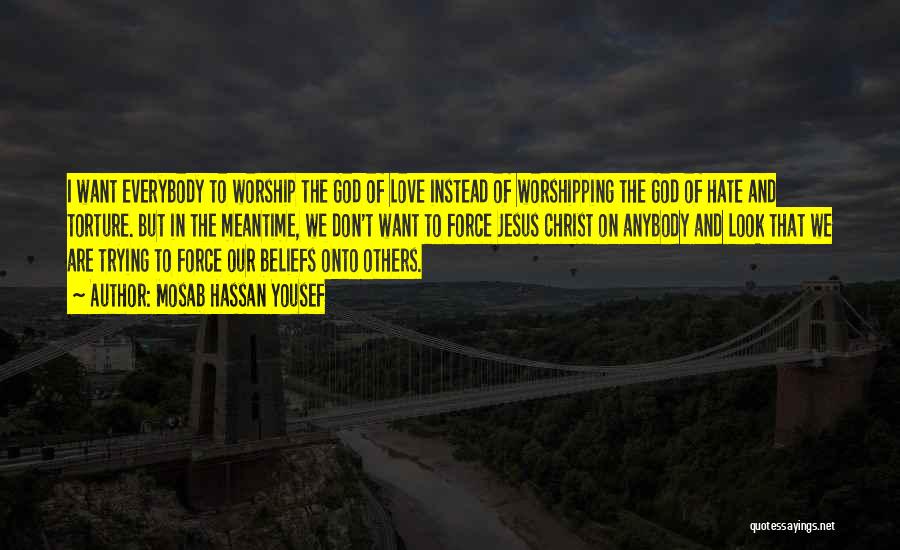 Mosab Hassan Yousef Quotes: I Want Everybody To Worship The God Of Love Instead Of Worshipping The God Of Hate And Torture. But In