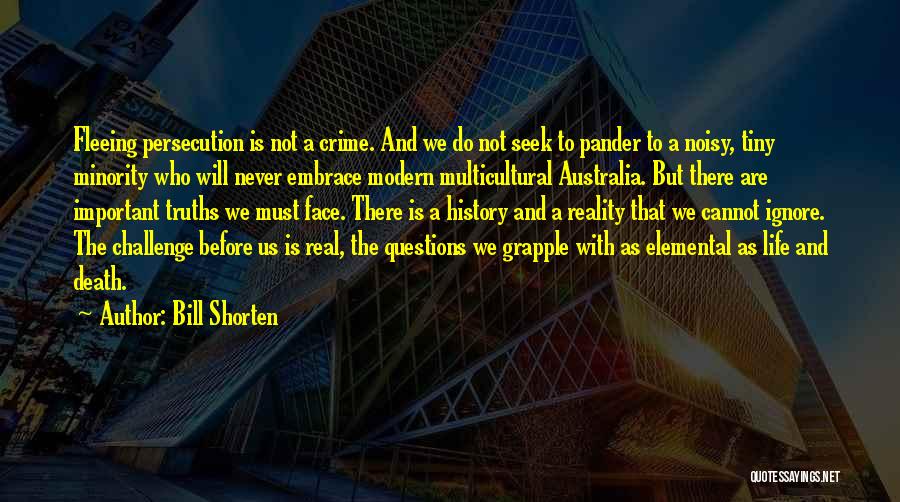 Bill Shorten Quotes: Fleeing Persecution Is Not A Crime. And We Do Not Seek To Pander To A Noisy, Tiny Minority Who Will