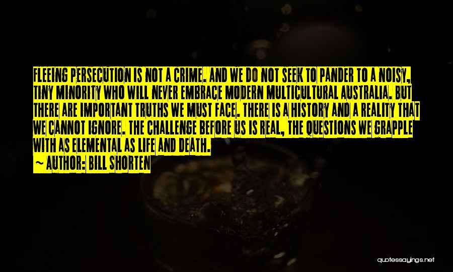 Bill Shorten Quotes: Fleeing Persecution Is Not A Crime. And We Do Not Seek To Pander To A Noisy, Tiny Minority Who Will