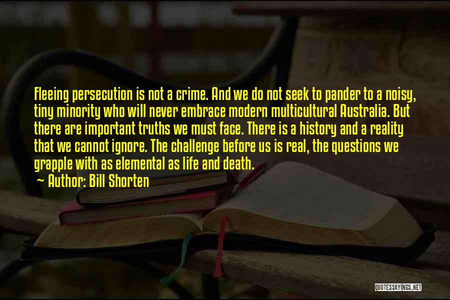 Bill Shorten Quotes: Fleeing Persecution Is Not A Crime. And We Do Not Seek To Pander To A Noisy, Tiny Minority Who Will