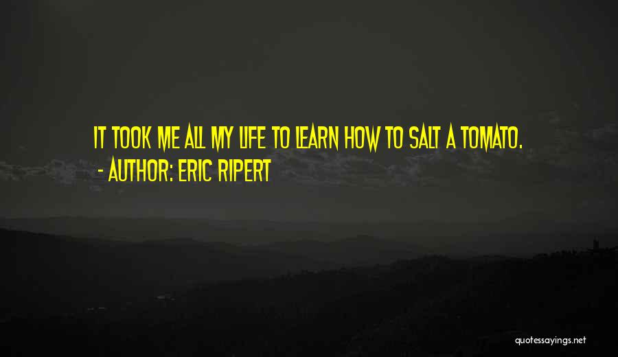 Eric Ripert Quotes: It Took Me All My Life To Learn How To Salt A Tomato.