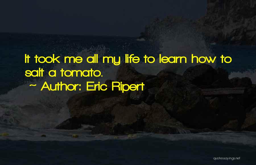 Eric Ripert Quotes: It Took Me All My Life To Learn How To Salt A Tomato.