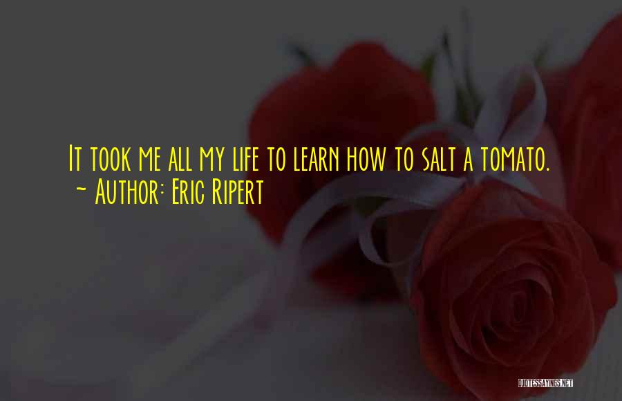 Eric Ripert Quotes: It Took Me All My Life To Learn How To Salt A Tomato.