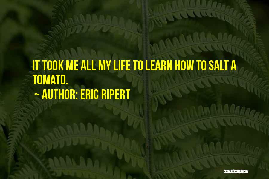 Eric Ripert Quotes: It Took Me All My Life To Learn How To Salt A Tomato.