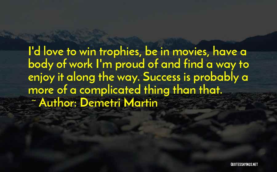 Demetri Martin Quotes: I'd Love To Win Trophies, Be In Movies, Have A Body Of Work I'm Proud Of And Find A Way