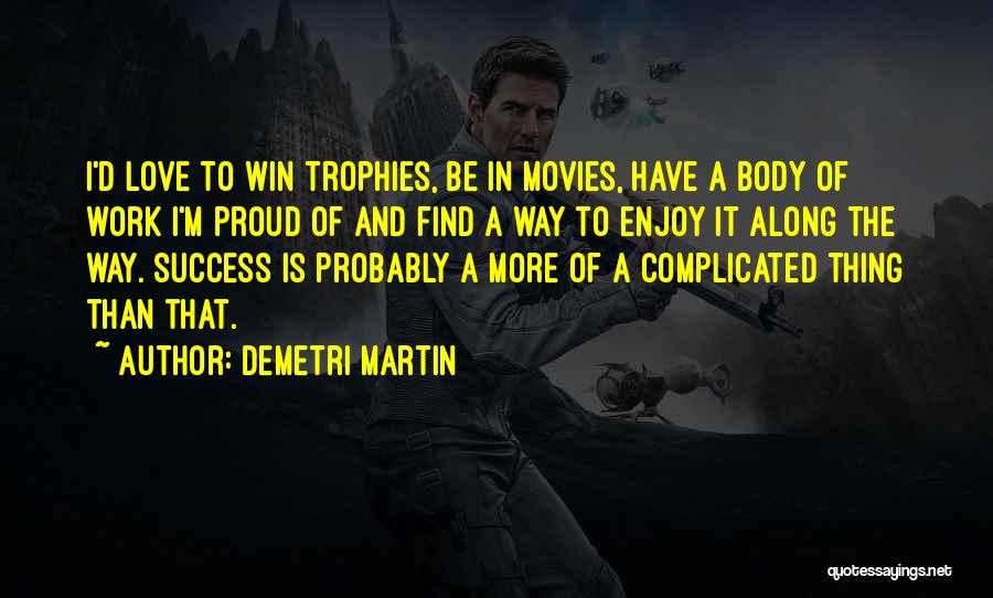 Demetri Martin Quotes: I'd Love To Win Trophies, Be In Movies, Have A Body Of Work I'm Proud Of And Find A Way