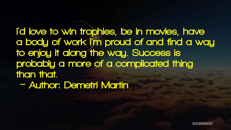 Demetri Martin Quotes: I'd Love To Win Trophies, Be In Movies, Have A Body Of Work I'm Proud Of And Find A Way