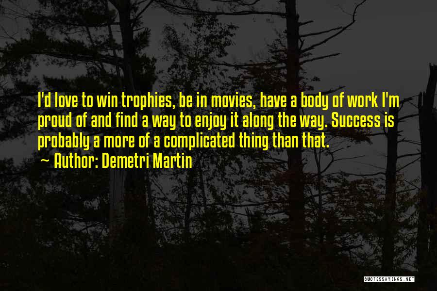 Demetri Martin Quotes: I'd Love To Win Trophies, Be In Movies, Have A Body Of Work I'm Proud Of And Find A Way