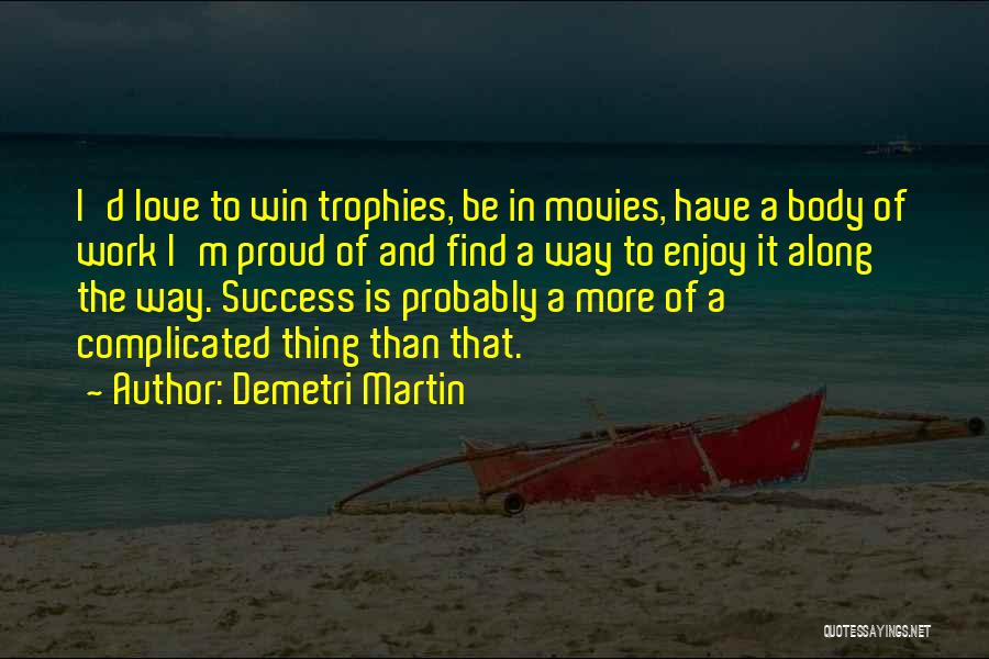 Demetri Martin Quotes: I'd Love To Win Trophies, Be In Movies, Have A Body Of Work I'm Proud Of And Find A Way