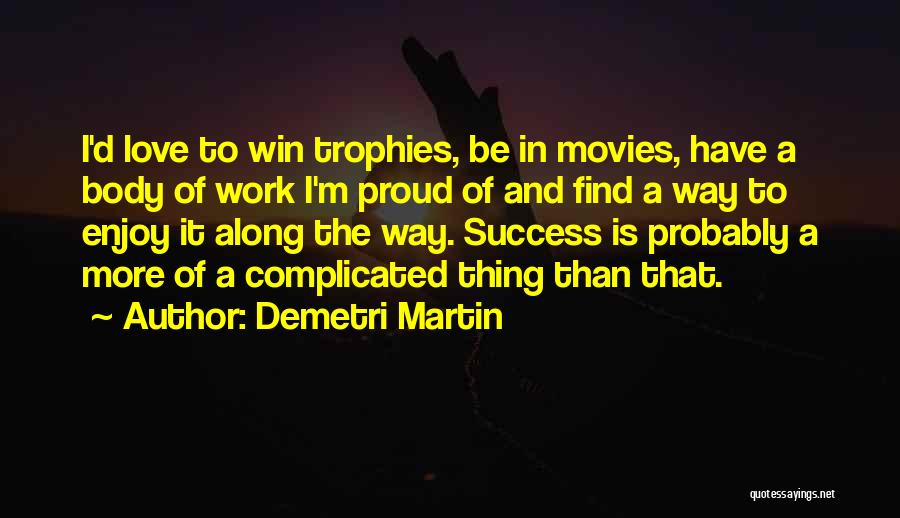 Demetri Martin Quotes: I'd Love To Win Trophies, Be In Movies, Have A Body Of Work I'm Proud Of And Find A Way