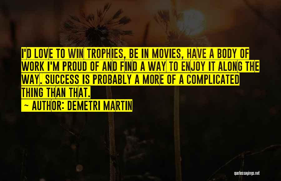 Demetri Martin Quotes: I'd Love To Win Trophies, Be In Movies, Have A Body Of Work I'm Proud Of And Find A Way