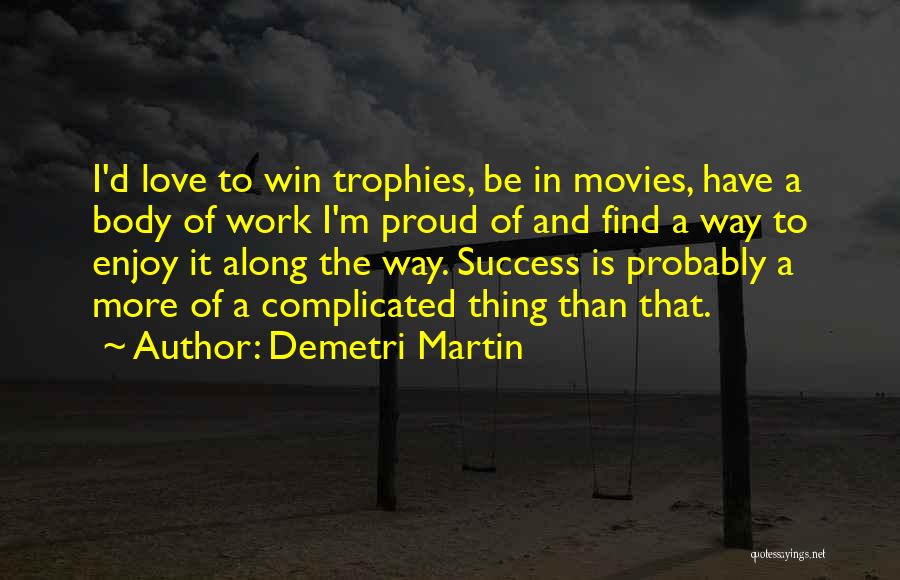 Demetri Martin Quotes: I'd Love To Win Trophies, Be In Movies, Have A Body Of Work I'm Proud Of And Find A Way