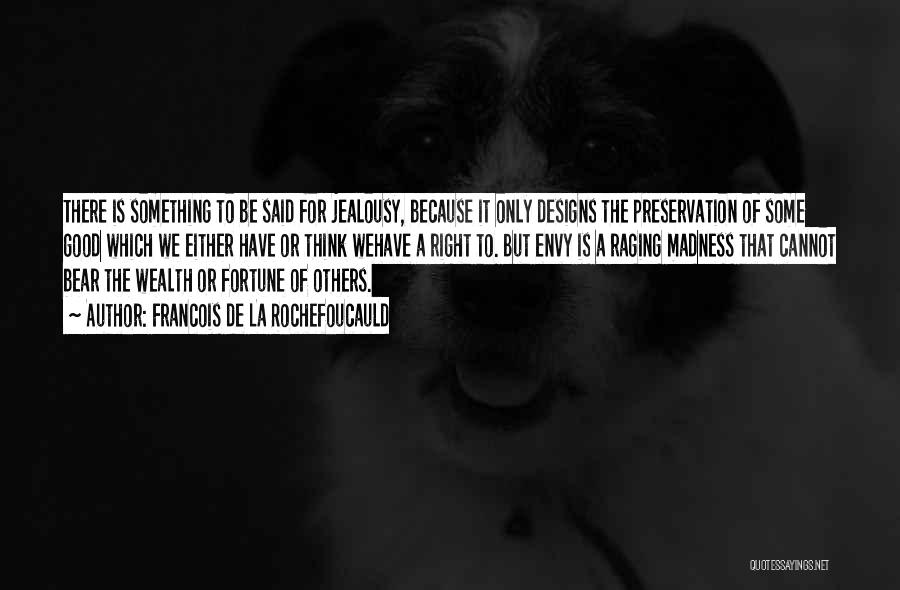 Francois De La Rochefoucauld Quotes: There Is Something To Be Said For Jealousy, Because It Only Designs The Preservation Of Some Good Which We Either