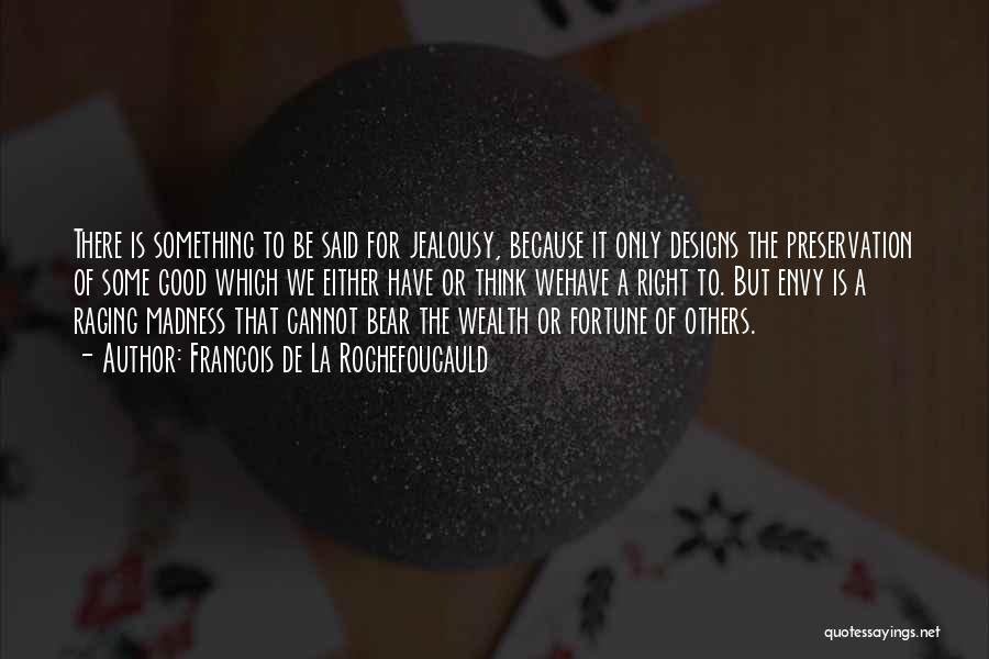 Francois De La Rochefoucauld Quotes: There Is Something To Be Said For Jealousy, Because It Only Designs The Preservation Of Some Good Which We Either