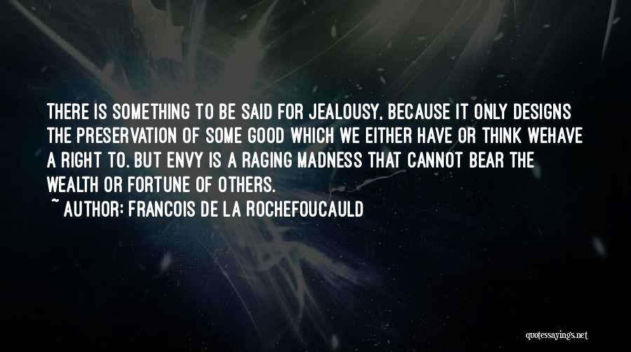 Francois De La Rochefoucauld Quotes: There Is Something To Be Said For Jealousy, Because It Only Designs The Preservation Of Some Good Which We Either