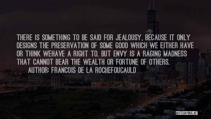 Francois De La Rochefoucauld Quotes: There Is Something To Be Said For Jealousy, Because It Only Designs The Preservation Of Some Good Which We Either