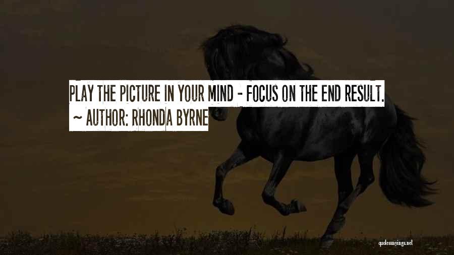 Rhonda Byrne Quotes: Play The Picture In Your Mind - Focus On The End Result.