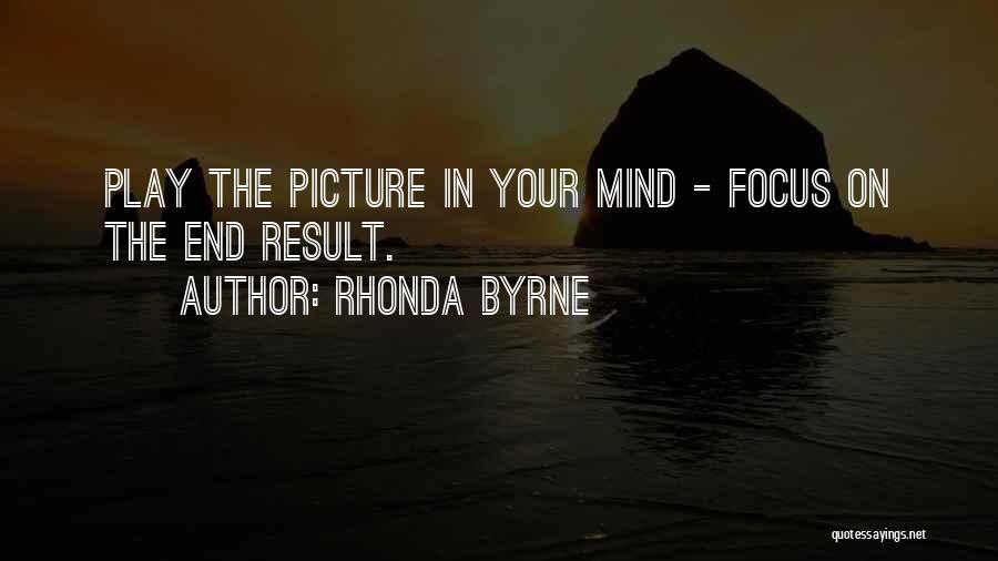 Rhonda Byrne Quotes: Play The Picture In Your Mind - Focus On The End Result.
