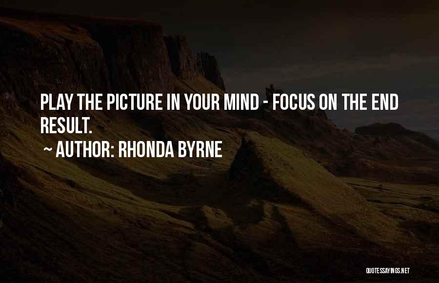 Rhonda Byrne Quotes: Play The Picture In Your Mind - Focus On The End Result.