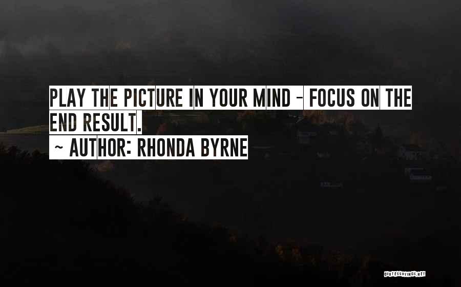 Rhonda Byrne Quotes: Play The Picture In Your Mind - Focus On The End Result.
