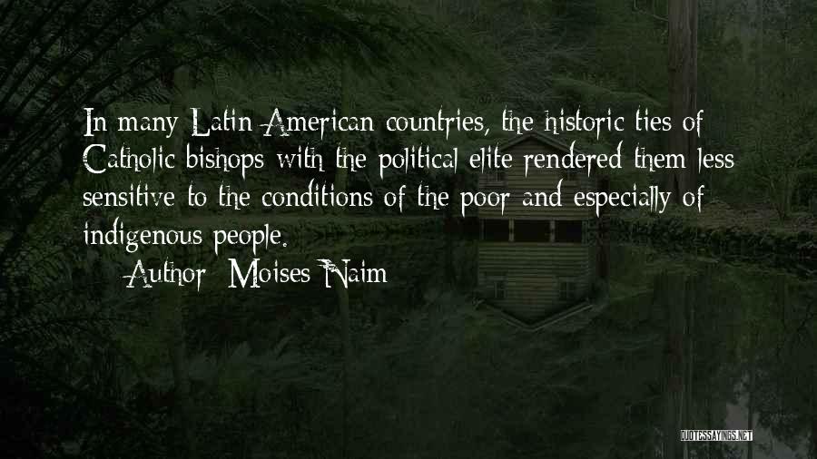 Moises Naim Quotes: In Many Latin American Countries, The Historic Ties Of Catholic Bishops With The Political Elite Rendered Them Less Sensitive To