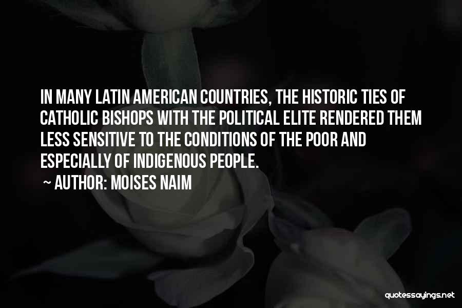 Moises Naim Quotes: In Many Latin American Countries, The Historic Ties Of Catholic Bishops With The Political Elite Rendered Them Less Sensitive To