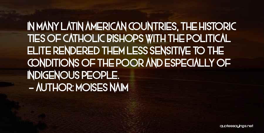 Moises Naim Quotes: In Many Latin American Countries, The Historic Ties Of Catholic Bishops With The Political Elite Rendered Them Less Sensitive To