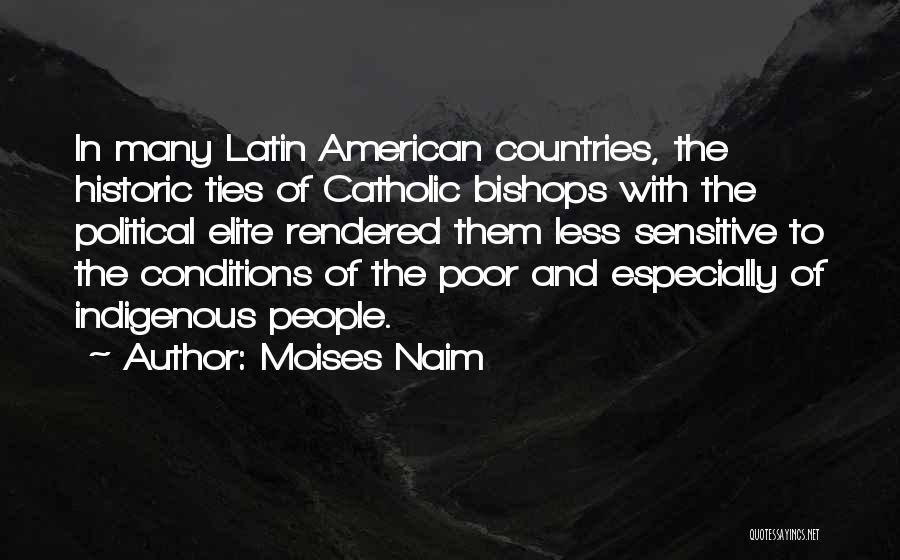 Moises Naim Quotes: In Many Latin American Countries, The Historic Ties Of Catholic Bishops With The Political Elite Rendered Them Less Sensitive To