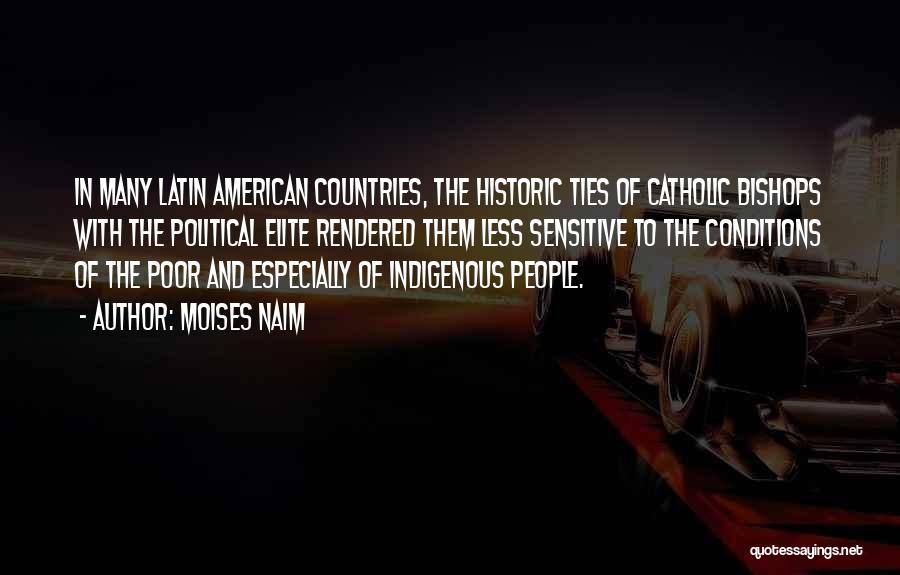 Moises Naim Quotes: In Many Latin American Countries, The Historic Ties Of Catholic Bishops With The Political Elite Rendered Them Less Sensitive To