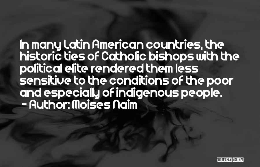 Moises Naim Quotes: In Many Latin American Countries, The Historic Ties Of Catholic Bishops With The Political Elite Rendered Them Less Sensitive To