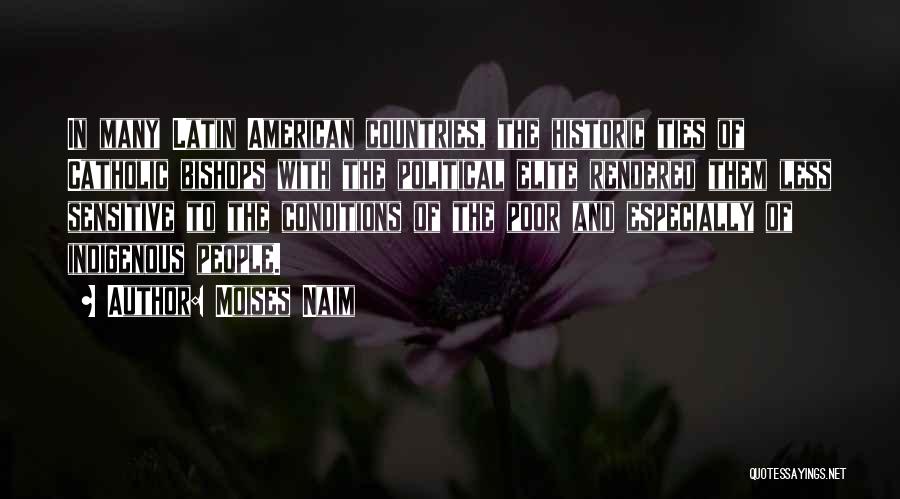 Moises Naim Quotes: In Many Latin American Countries, The Historic Ties Of Catholic Bishops With The Political Elite Rendered Them Less Sensitive To