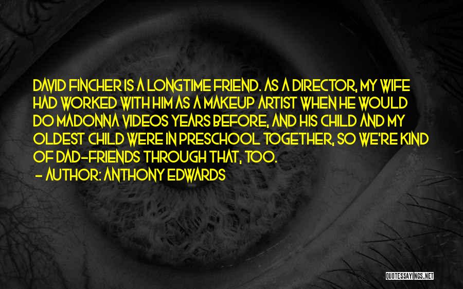 Anthony Edwards Quotes: David Fincher Is A Longtime Friend. As A Director, My Wife Had Worked With Him As A Makeup Artist When