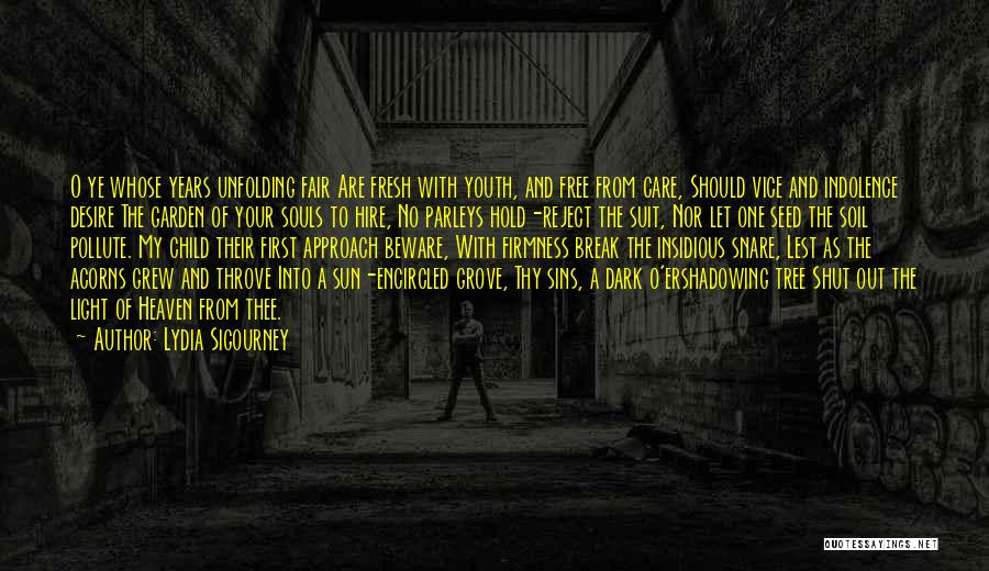 Lydia Sigourney Quotes: O Ye Whose Years Unfolding Fair Are Fresh With Youth, And Free From Care, Should Vice And Indolence Desire The