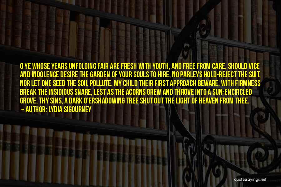 Lydia Sigourney Quotes: O Ye Whose Years Unfolding Fair Are Fresh With Youth, And Free From Care, Should Vice And Indolence Desire The