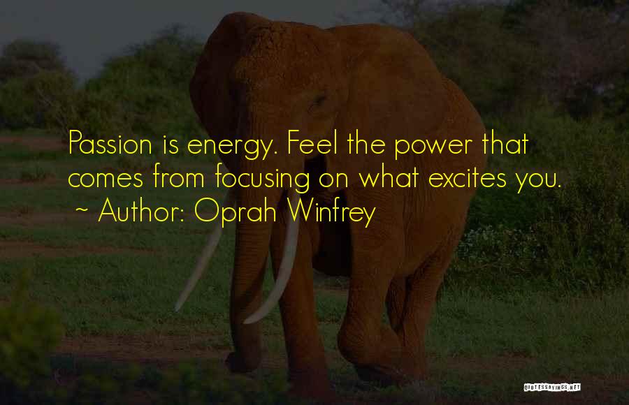 Oprah Winfrey Quotes: Passion Is Energy. Feel The Power That Comes From Focusing On What Excites You.