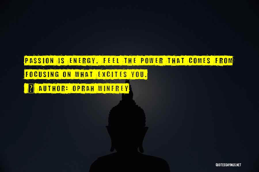 Oprah Winfrey Quotes: Passion Is Energy. Feel The Power That Comes From Focusing On What Excites You.